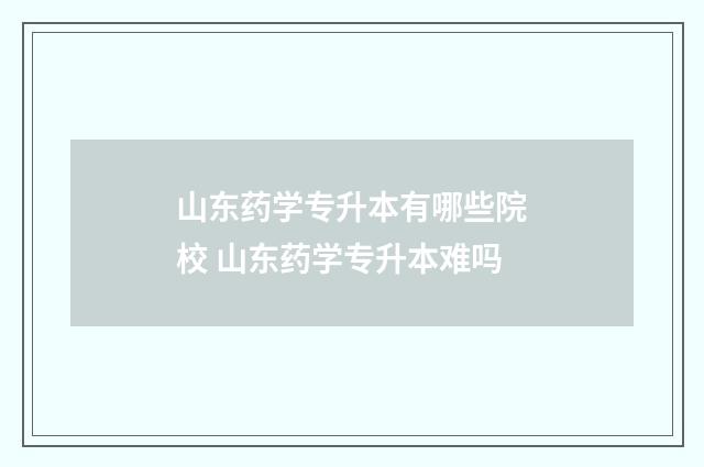 山东药学专升本有哪些院校 山东药学专升本难吗