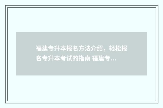 福建专升本报名方法介绍,轻松报名专升本考试的指南 福建专升本报名时间2024