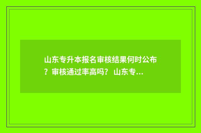 山东专升本报名审核结果何时公布?审核通过率高吗? 山东专升本报名时间