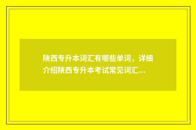 陕西专升本词汇有哪些单词，详细介绍陕西专升本考试常见词汇 陕西专升本词汇表