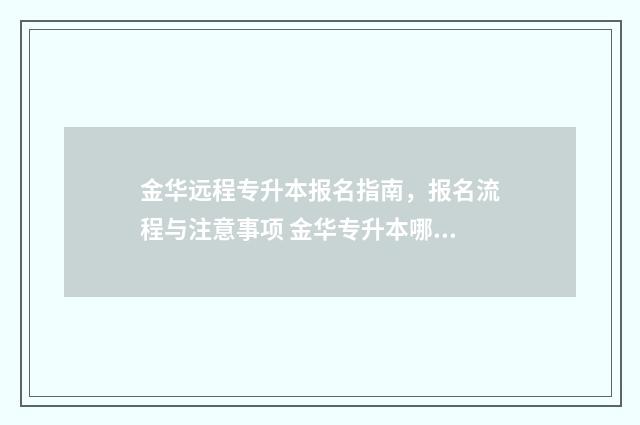 金华远程专升本报名指南，报名流程与注意事项 金华专升本哪里报名比较好