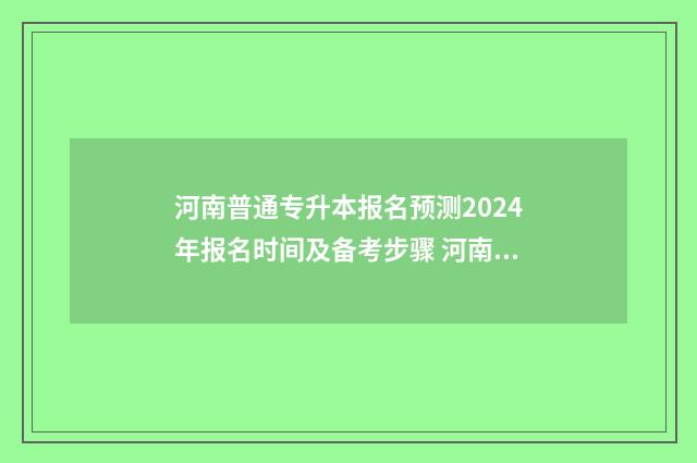 河南普通专升本报名预测2024年报名时间及备考步骤 河南普通专升本官网