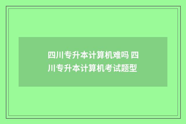 四川专升本计算机难吗 四川专升本计算机考试题型