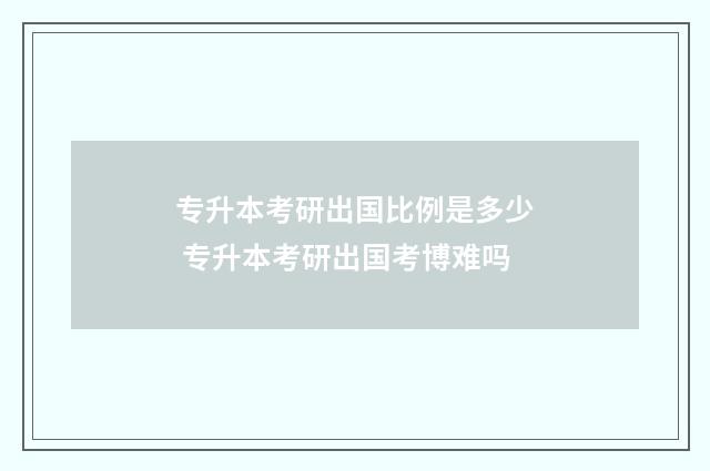 专升本考研出国比例是多少 专升本考研出国考博难吗