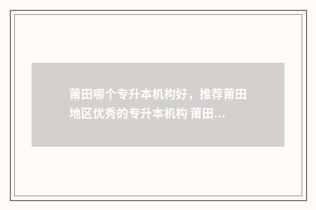 莆田哪个专升本机构好,推荐莆田地区优秀的专升本机构 莆田专升本培训机构
