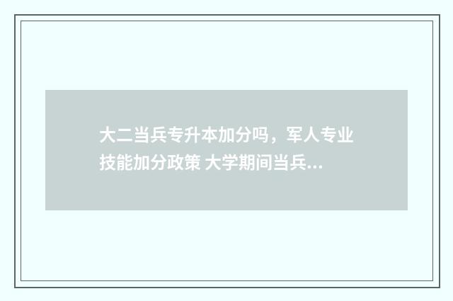 大二当兵专升本加分吗，军人专业技能加分政策 大学期间当兵专升本