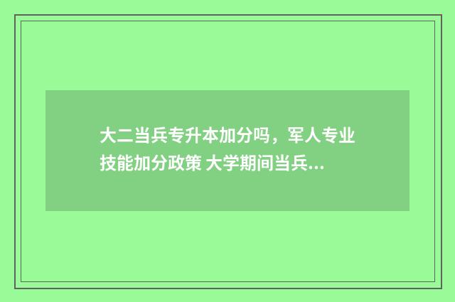 大二当兵专升本加分吗,军人专业技能加分政策 大学期间当兵专升本