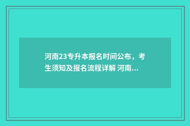 河南23专升本报名时间公布，考生须知及报名流程详解 河南专升本报录比