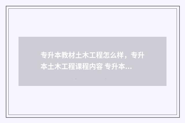 专升本教材土木工程怎么样,专升本土木工程课程内容 专升本土木工程试卷