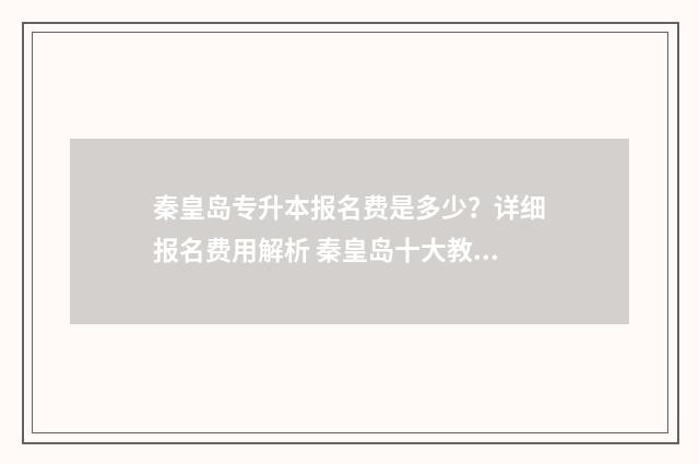 秦皇岛专升本报名费是多少？详细报名费用解析 秦皇岛十大教育专接本机构