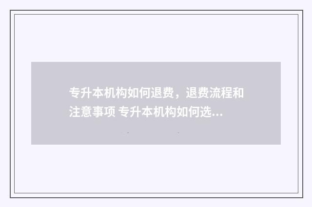 专升本机构如何退费,退费流程和注意事项 专升本机构如何选择