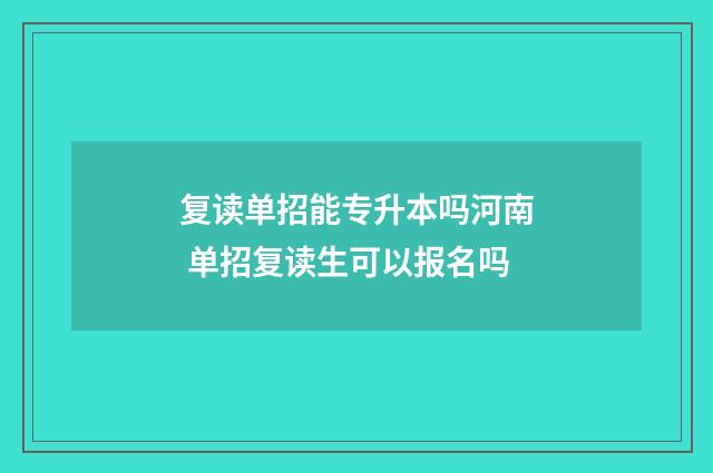 复读单招能专升本吗河南 单招复读生可以报名吗