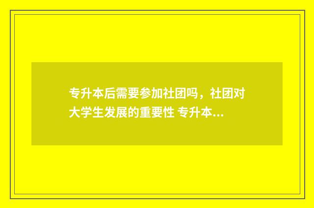 专升本后需要参加社团吗,社团对大学生发展的重要性 专升本后需要参加单招吗