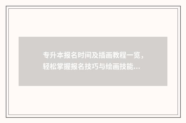 专升本报名时间及插画教程一览，轻松掌握报名技巧与绘画技能提升 重庆专升本报名时间
