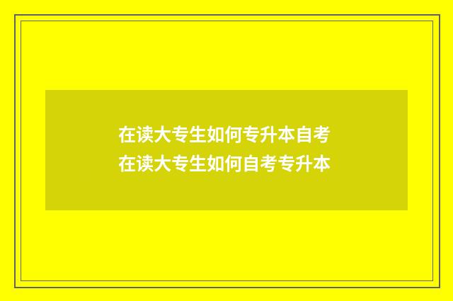 在读大专生如何专升本自考 在读大专生如何自考专升本