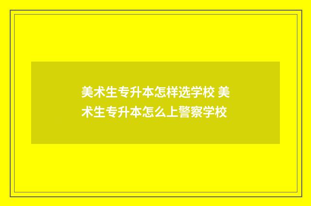 美术生专升本怎样选学校 美术生专升本怎么上警察学校