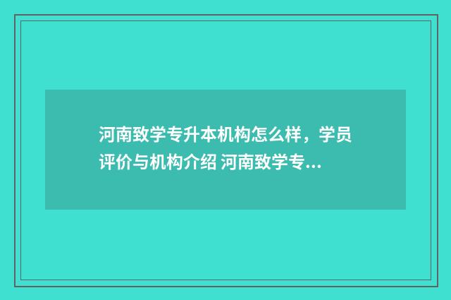 河南致学专升本机构怎么样,学员评价与机构介绍 河南致学专升本公司