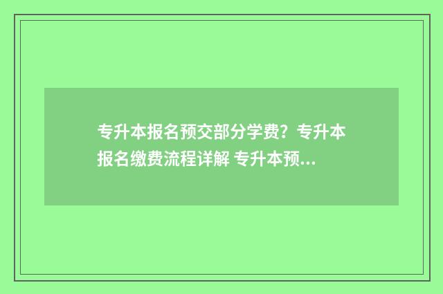 专升本报名预交部分学费?专升本报名缴费流程详解 专升本预交费可以退吗