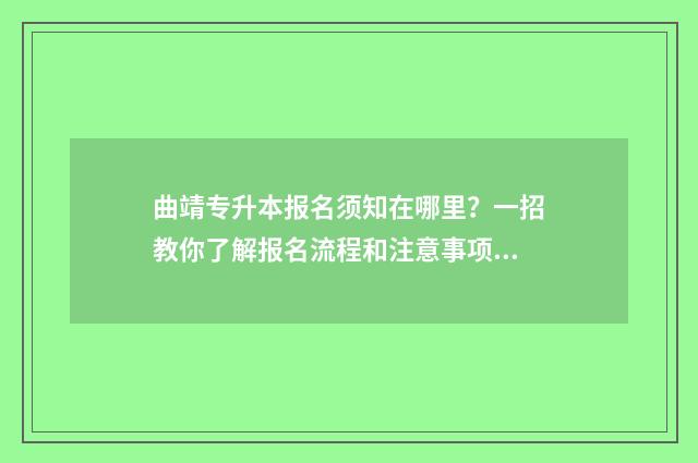 曲靖专升本报名须知在哪里?一招教你了解报名流程和注意事项 曲靖专升本报名点