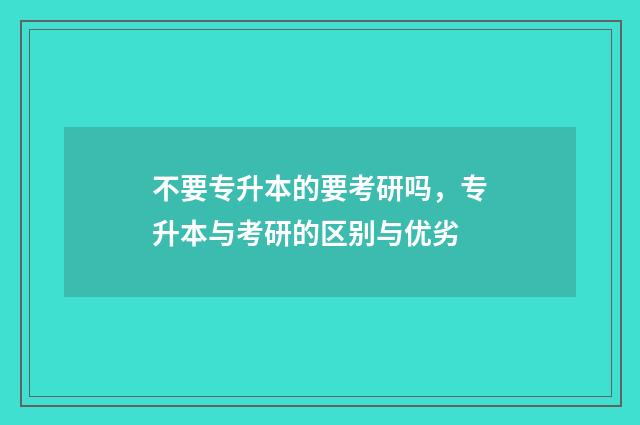 不要专升本的要考研吗,专升本与考研的区别与优劣