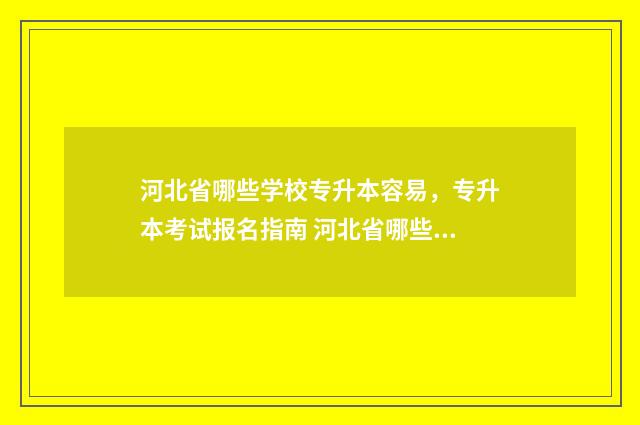 河北省哪些学校专升本容易,专升本考试报名指南 河北省哪些学校有保研资格