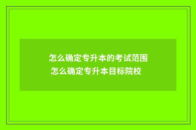 怎么确定专升本的考试范围 怎么确定专升本目标院校