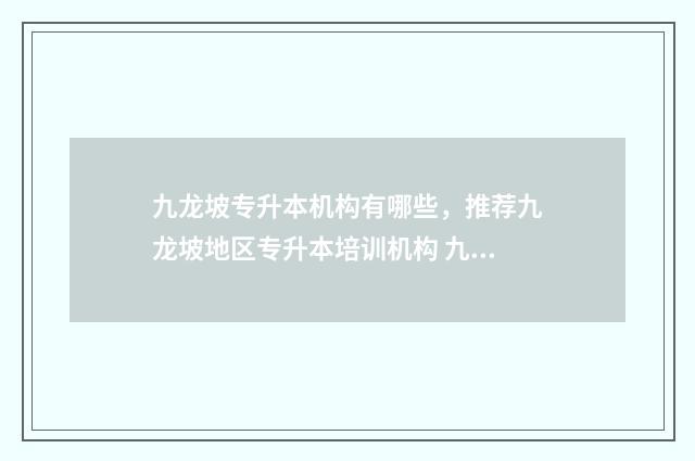 九龙坡专升本机构有哪些,推荐九龙坡地区专升本培训机构 九龙坡的专科