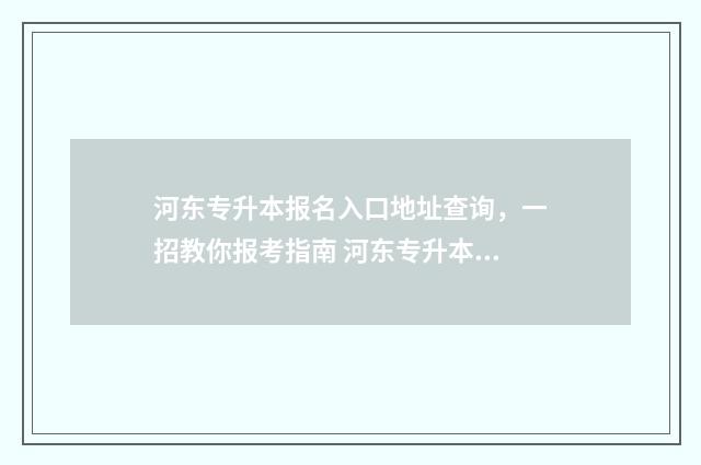 河东专升本报名入口地址查询，一招教你报考指南 河东专升本报名费多少钱
