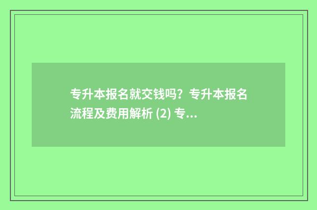 专升本报名就交钱吗？专升本报名流程及费用解析 (2) 专升本报名交多少钱