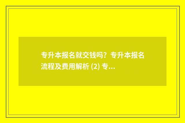 专升本报名就交钱吗？专升本报名流程及费用解析 (2) 专升本报名交多少钱