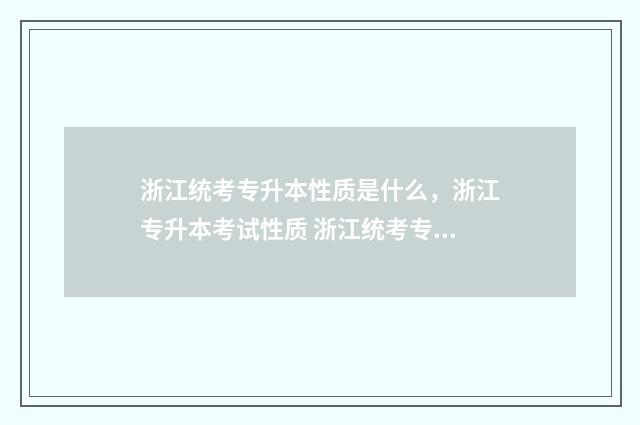 浙江统考专升本性质是什么,浙江专升本考试性质 浙江统考专升本第一学历