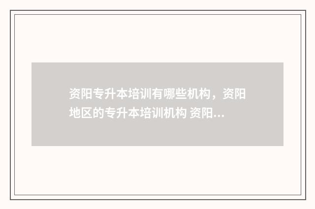资阳专升本培训有哪些机构，资阳地区的专升本培训机构 资阳专升本培训机构