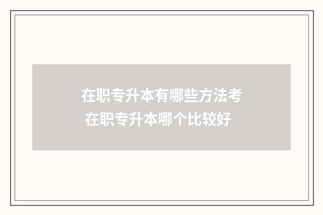 在职专升本有哪些方法考 在职专升本哪个比较好
