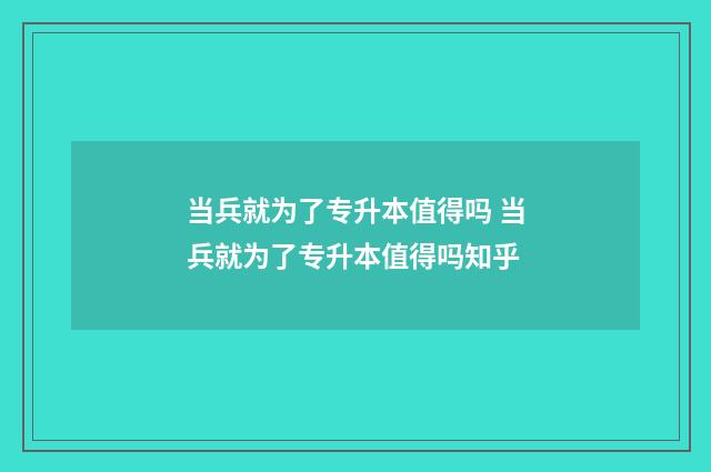 当兵就为了专升本值得吗 当兵就为了专升本值得吗知乎