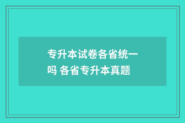 专升本试卷各省统一吗 各省专升本真题