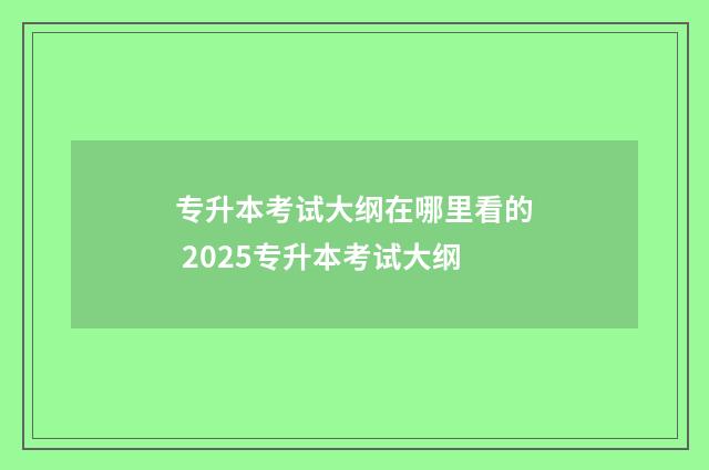 专升本考试大纲在哪里看的 2025专升本考试大纲