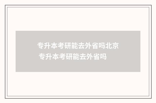 专升本考研能去外省吗北京 专升本考研能去外省吗