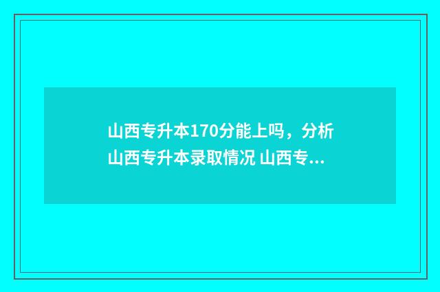 山西专升本170分能上吗,分析山西专升本录取情况 山西专升本170分能过吗