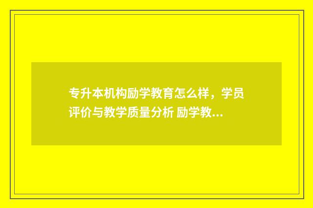专升本机构励学教育怎么样,学员评价与教学质量分析 励学教育专升本