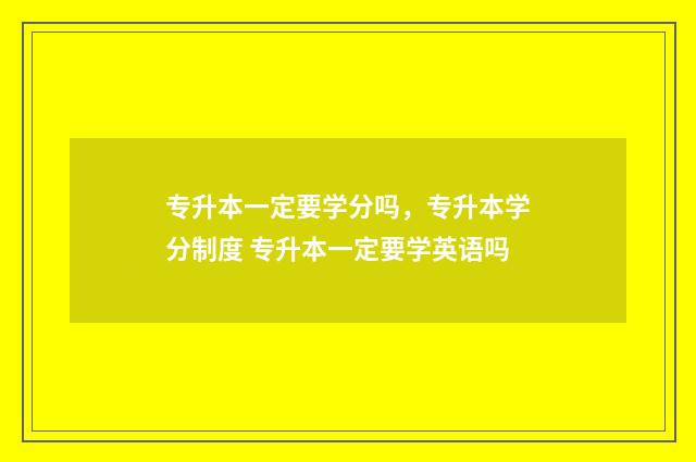 专升本一定要学分吗,专升本学分制度 专升本一定要学英语吗