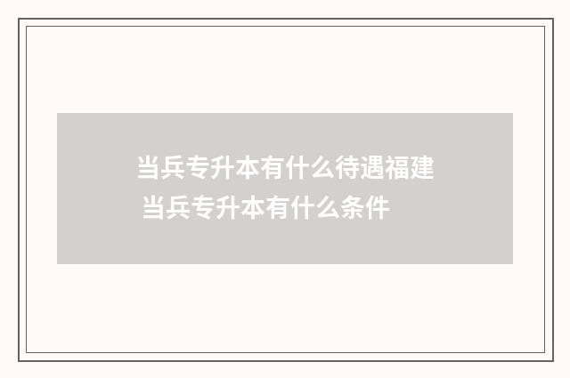 当兵专升本有什么待遇福建 当兵专升本有什么条件