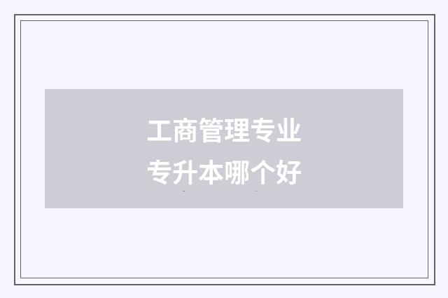 工商管理专业专升本哪个好