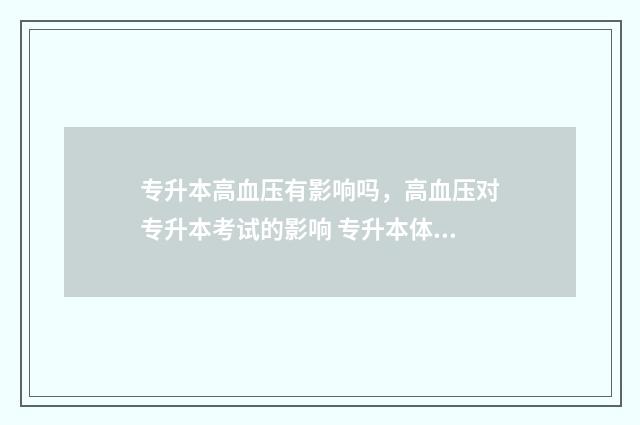 专升本高血压有影响吗,高血压对专升本考试的影响 专升本体检血压高有影响吗