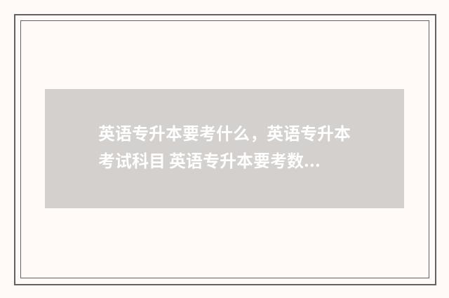 英语专升本要考什么，英语专升本考试科目 英语专升本要考数学不