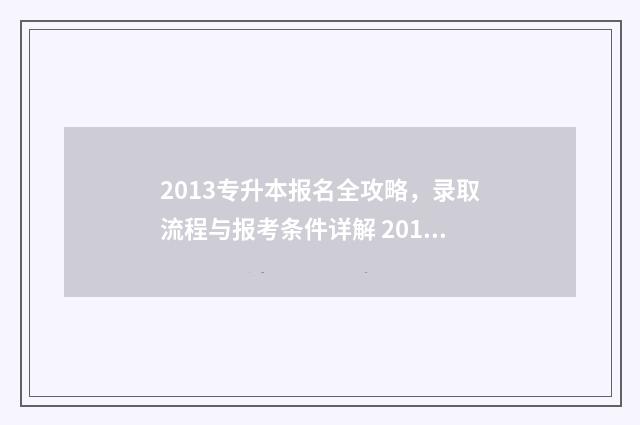 2013专升本报名全攻略，录取流程与报考条件详解 2015专升本学校报名