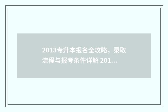 2013专升本报名全攻略,录取流程与报考条件详解 2015专升本学校报名