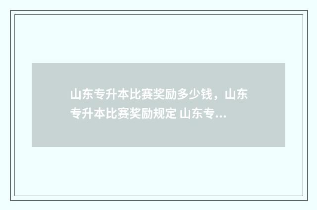 山东专升本比赛奖励多少钱，山东专升本比赛奖励规定 山东专升本国赛一等奖