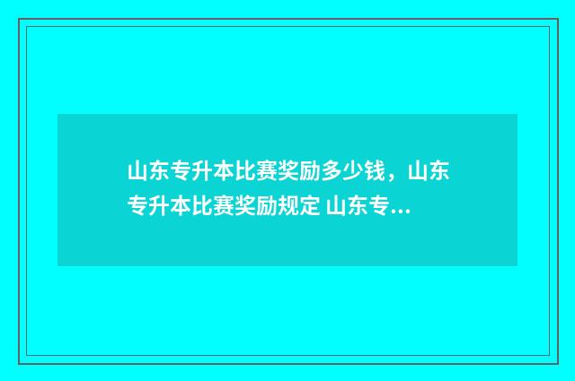 山东专升本比赛奖励多少钱,山东专升本比赛奖励规定 山东专升本国赛一等奖