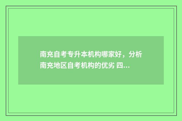 南充自考专升本机构哪家好，分析南充地区自考机构的优劣 四川省南充市自考大专报名时间