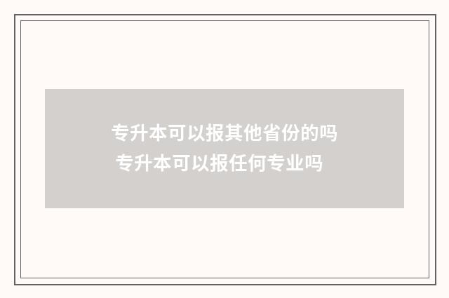 专升本可以报其他省份的吗 专升本可以报任何专业吗